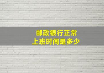 邮政银行正常上班时间是多少