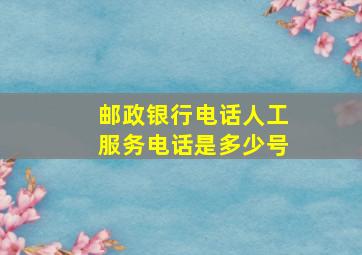 邮政银行电话人工服务电话是多少号