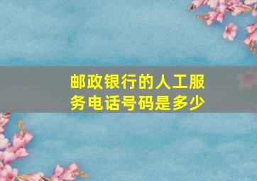 邮政银行的人工服务电话号码是多少