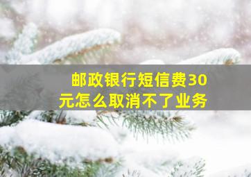 邮政银行短信费30元怎么取消不了业务