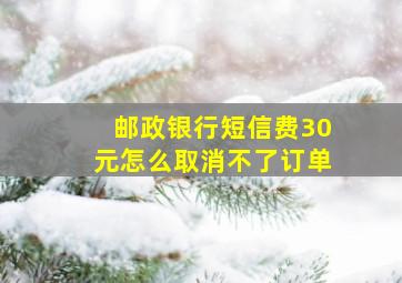 邮政银行短信费30元怎么取消不了订单