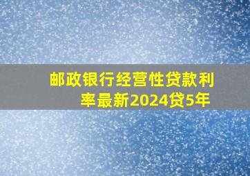 邮政银行经营性贷款利率最新2024贷5年