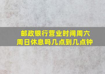 邮政银行营业时间周六周日休息吗几点到几点钟