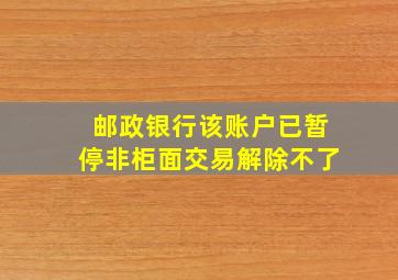 邮政银行该账户已暂停非柜面交易解除不了