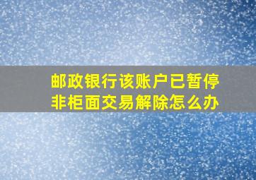 邮政银行该账户已暂停非柜面交易解除怎么办