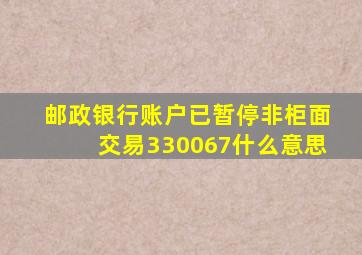 邮政银行账户已暂停非柜面交易330067什么意思