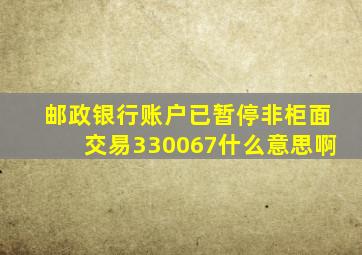 邮政银行账户已暂停非柜面交易330067什么意思啊