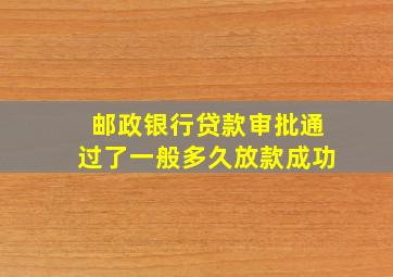 邮政银行贷款审批通过了一般多久放款成功