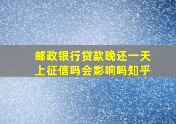 邮政银行贷款晚还一天上征信吗会影响吗知乎