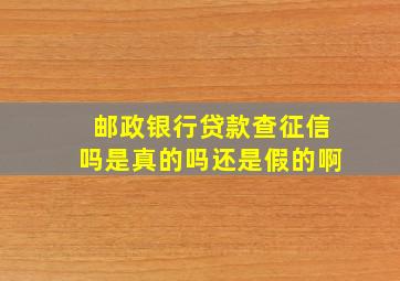 邮政银行贷款查征信吗是真的吗还是假的啊