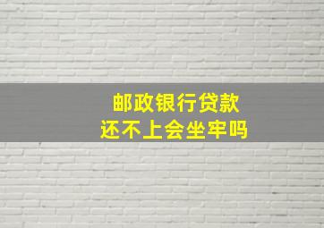 邮政银行贷款还不上会坐牢吗