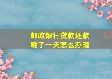 邮政银行贷款还款晚了一天怎么办理