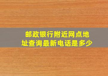 邮政银行附近网点地址查询最新电话是多少