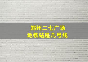 郑州二七广场地铁站是几号线