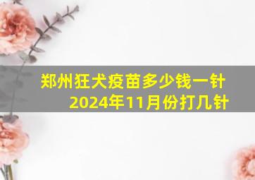 郑州狂犬疫苗多少钱一针2024年11月份打几针