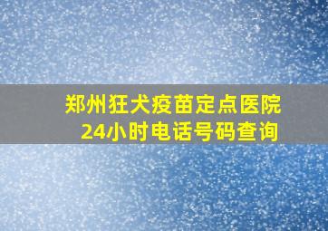 郑州狂犬疫苗定点医院24小时电话号码查询