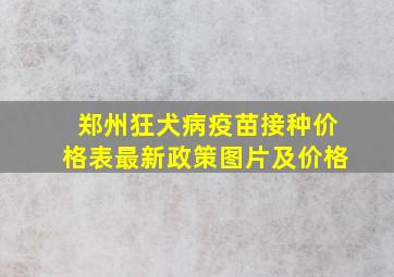 郑州狂犬病疫苗接种价格表最新政策图片及价格