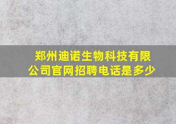 郑州迪诺生物科技有限公司官网招聘电话是多少