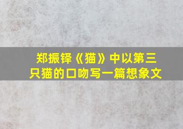 郑振铎《猫》中以第三只猫的口吻写一篇想象文