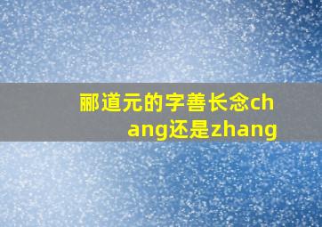 郦道元的字善长念chang还是zhang