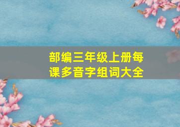 部编三年级上册每课多音字组词大全