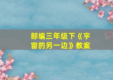 部编三年级下《宇宙的另一边》教案