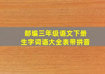 部编三年级语文下册生字词语大全表带拼音