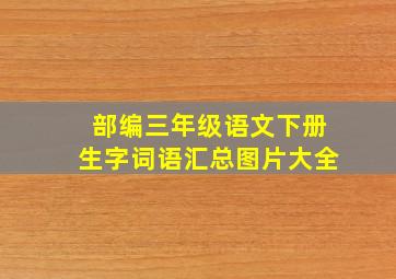 部编三年级语文下册生字词语汇总图片大全