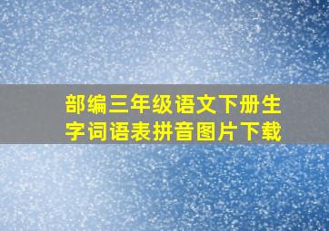 部编三年级语文下册生字词语表拼音图片下载