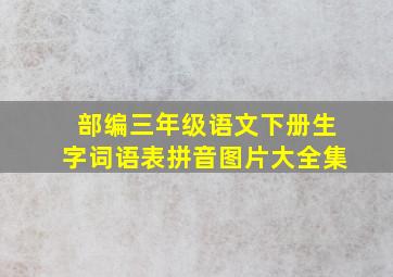 部编三年级语文下册生字词语表拼音图片大全集