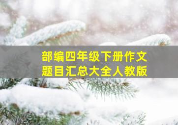 部编四年级下册作文题目汇总大全人教版