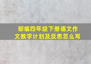 部编四年级下册语文作文教学计划及反思怎么写