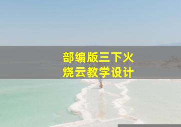 部编版三下火烧云教学设计