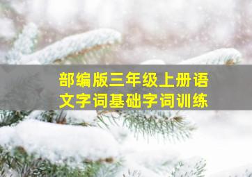 部编版三年级上册语文字词基础字词训练