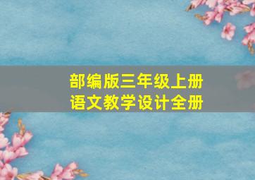 部编版三年级上册语文教学设计全册