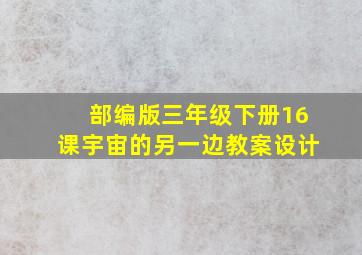 部编版三年级下册16课宇宙的另一边教案设计