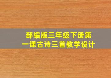 部编版三年级下册第一课古诗三首教学设计