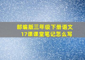 部编版三年级下册语文17课课堂笔记怎么写