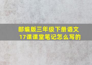 部编版三年级下册语文17课课堂笔记怎么写的