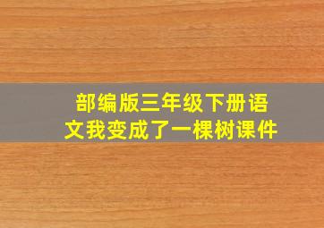 部编版三年级下册语文我变成了一棵树课件