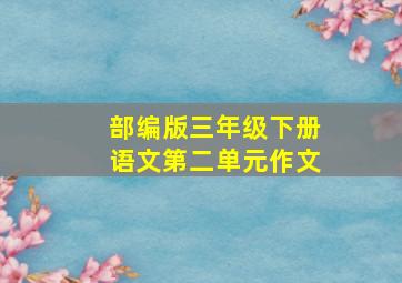 部编版三年级下册语文第二单元作文