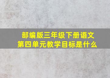 部编版三年级下册语文第四单元教学目标是什么