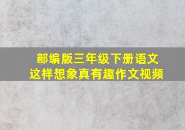 部编版三年级下册语文这样想象真有趣作文视频