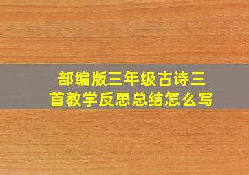 部编版三年级古诗三首教学反思总结怎么写