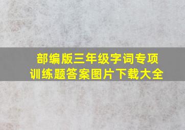 部编版三年级字词专项训练题答案图片下载大全