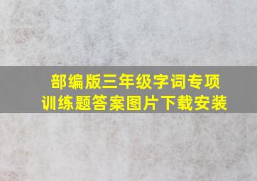 部编版三年级字词专项训练题答案图片下载安装