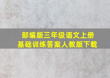 部编版三年级语文上册基础训练答案人教版下载