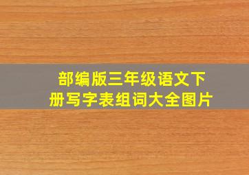 部编版三年级语文下册写字表组词大全图片