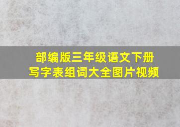 部编版三年级语文下册写字表组词大全图片视频