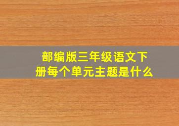 部编版三年级语文下册每个单元主题是什么